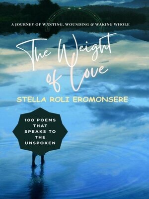 cover image of The Weight of Love ~ 100 Poems that Speaks to the Unspoken